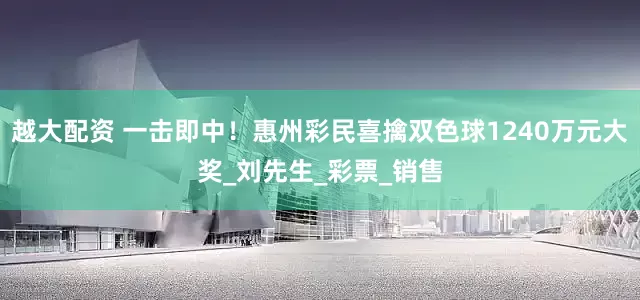 越大配资 一击即中！惠州彩民喜擒双色球1240万元大奖_刘先生_彩票_销售