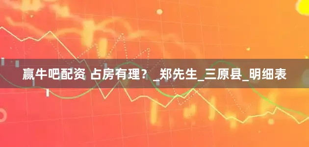 赢牛吧配资 占房有理？_郑先生_三原县_明细表