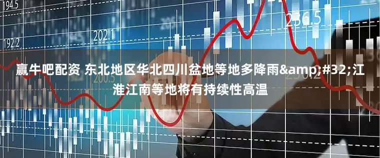 赢牛吧配资 东北地区华北四川盆地等地多降雨&#32;江淮江南等地将有持续性高温