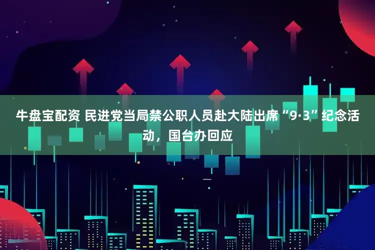 牛盘宝配资 民进党当局禁公职人员赴大陆出席“9·3”纪念活动，国台办回应