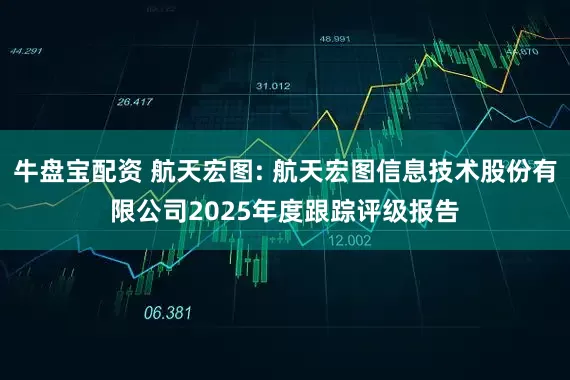 牛盘宝配资 航天宏图: 航天宏图信息技术股份有限公司2025年度跟踪评级报告