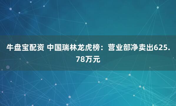 牛盘宝配资 中国瑞林龙虎榜：营业部净卖出625.78万元