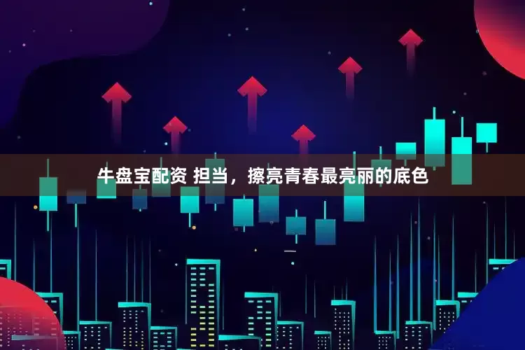 牛盘宝配资 担当，擦亮青春最亮丽的底色